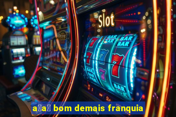 a莽a铆 bom demais franquia